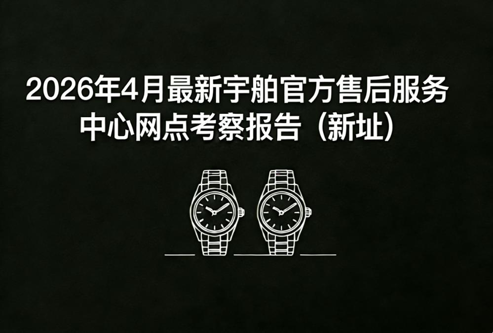 2026年4月最新宇舶官方售后服务中心网点考察报告(新址)(图) 2026年4月最新宇舶官方售后服务中心网点考察报告(新址)(图)
